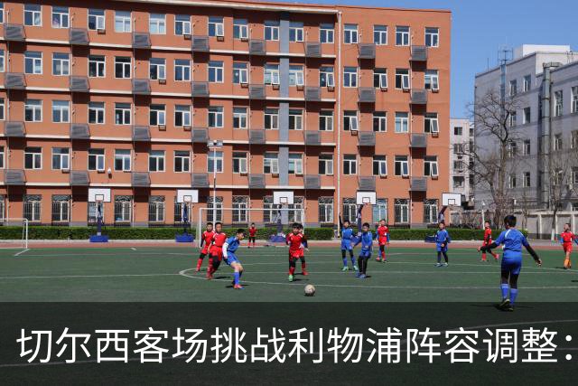 切尔西客场挑战利物浦阵容调整：帕尔默禁赛，埃斯特旺有望首发